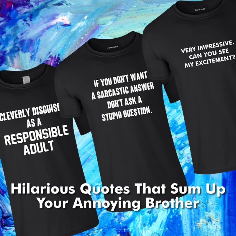T Shirt Quotes That Were Made For Your Annoying Brother