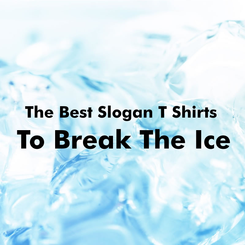 Funny Ways To Break The Ice In Slogan T Shirts