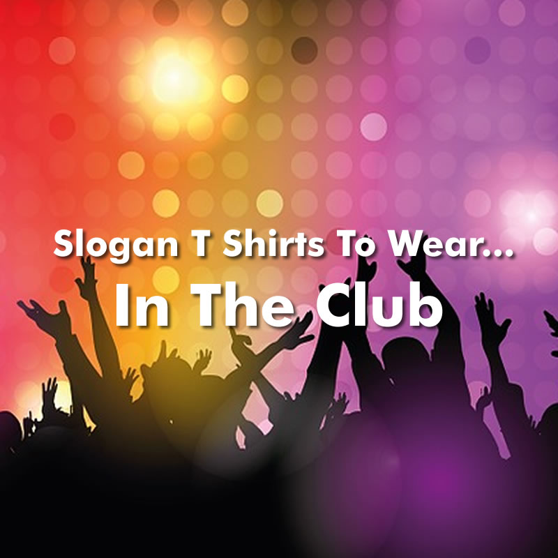 Funny T Shirts To Wear While Clubbing For Lads On The Pull