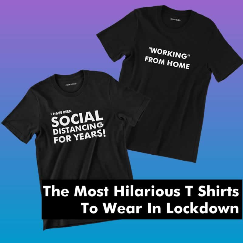Hilarious T-Shirts To Wear In Lockdown