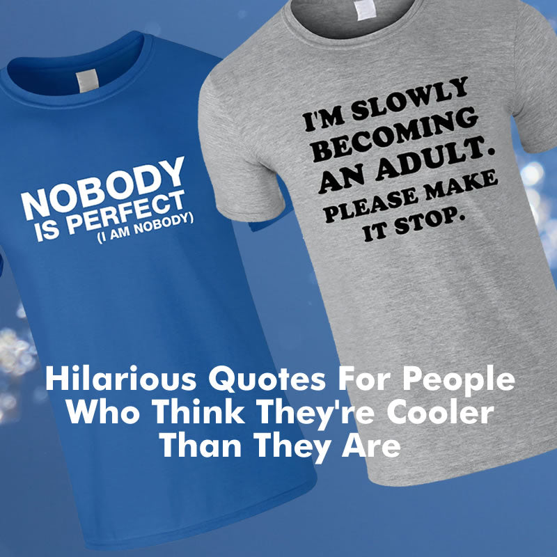 Hilarious T Shirt Quotes For People Who Are Uncool