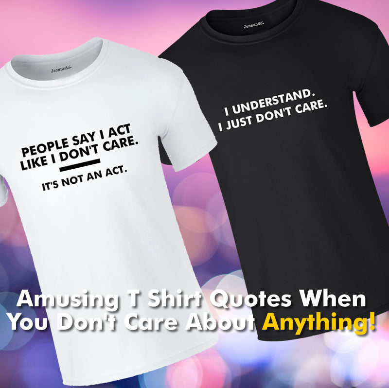 Amusing T Shirt Quotes When You Don't Care About Anything