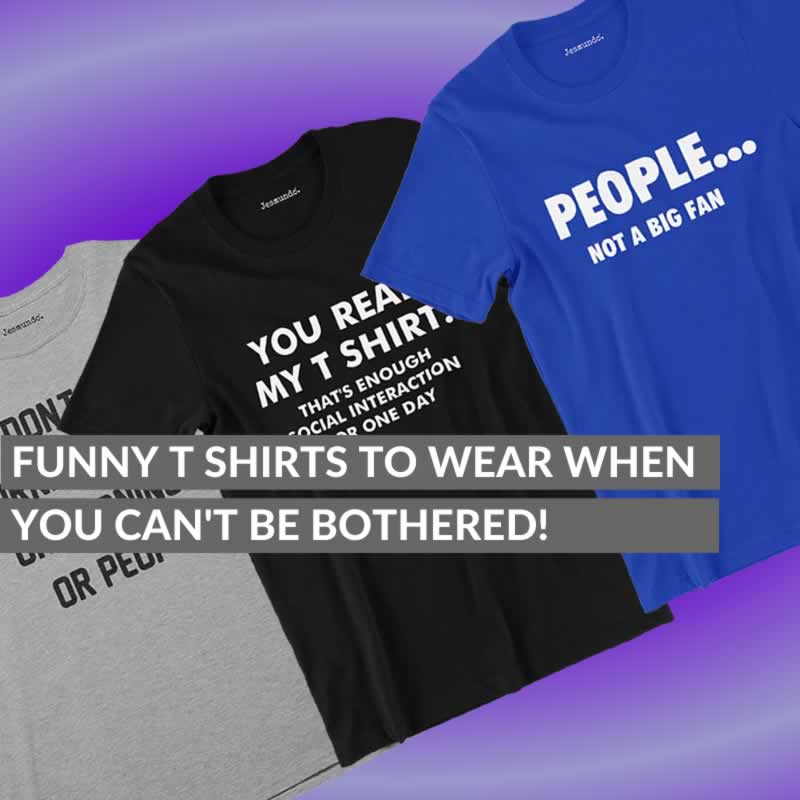 Funny T-Shirts To Wear When You Can't Be Bothered