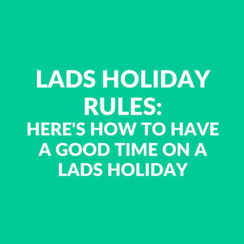 Lads Holiday Rules - How To Have A Good Time On A Lads Holiday