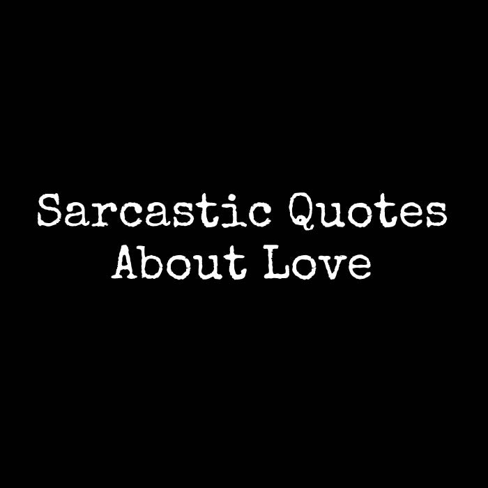 Sarcastic Quotes About Love
