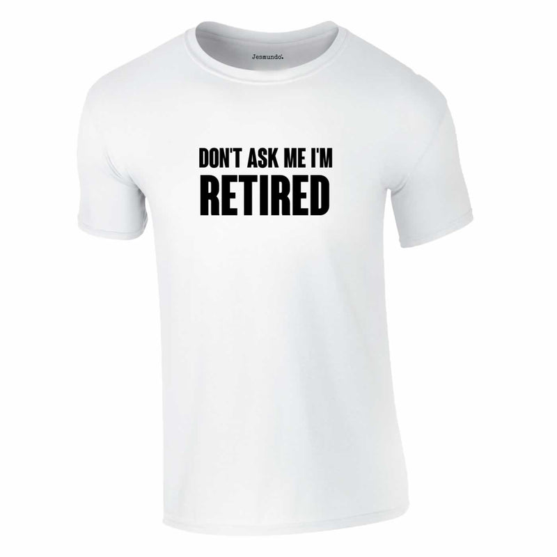 Don't Ask Me I'm Retired T-Shirt