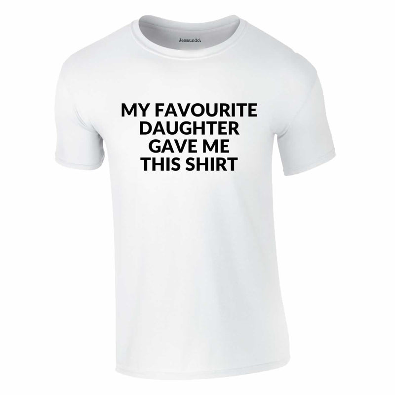 My Favourite Daughter Gave Me This Shirt In White