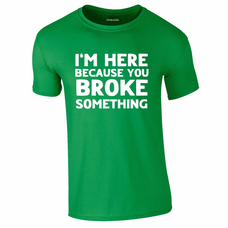 Here Because You Broke Something Tee In Green