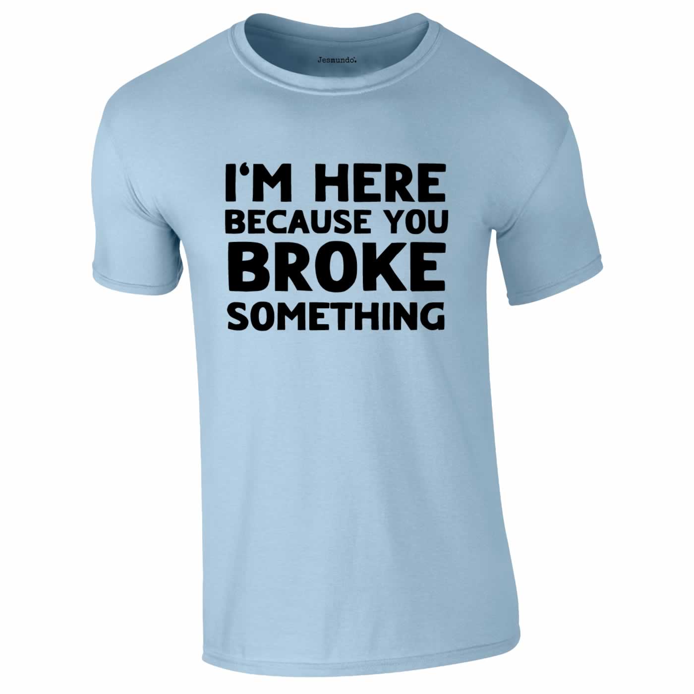 Here Because You Broke Something Tee In Sky