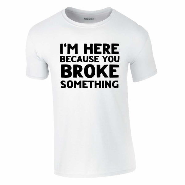 Here Because You Broke Something Tee In White