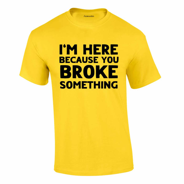 Here Because You Broke Something Tee In Yellow