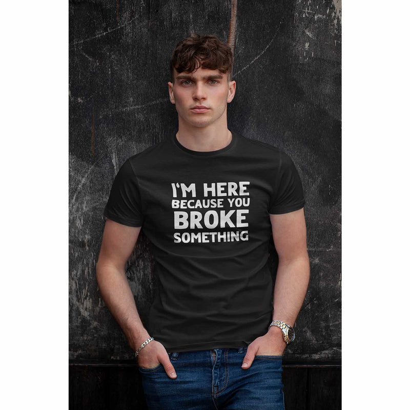 I'm Here Because You Broke Something Men's T-Shirt
