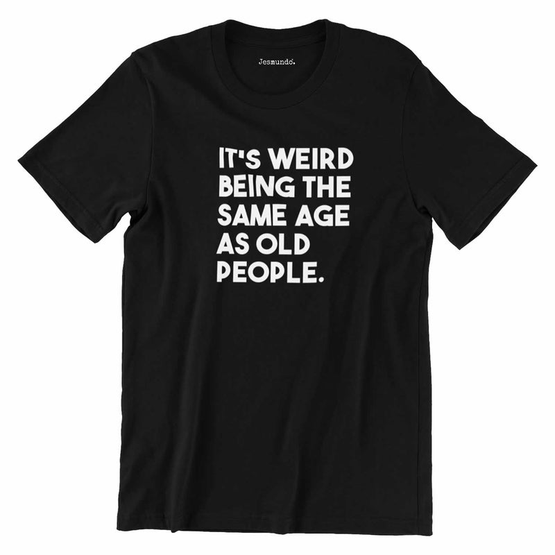 It's Weird Being The Same Age As Old People T-Shirt