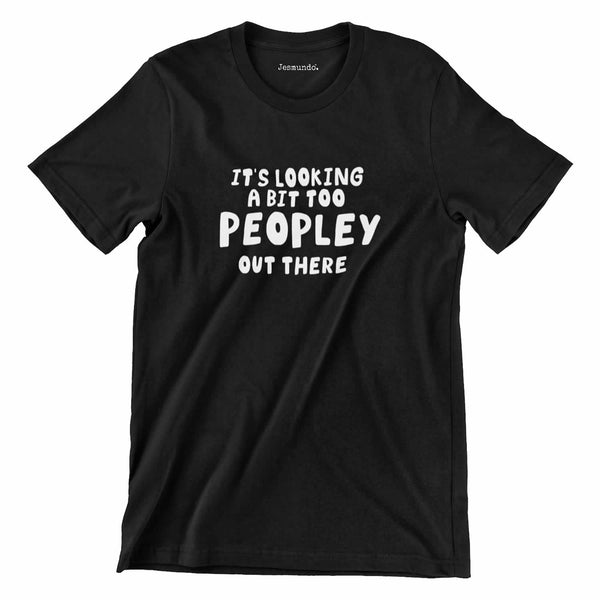 It's looking a bit too peopley out there t-shirt