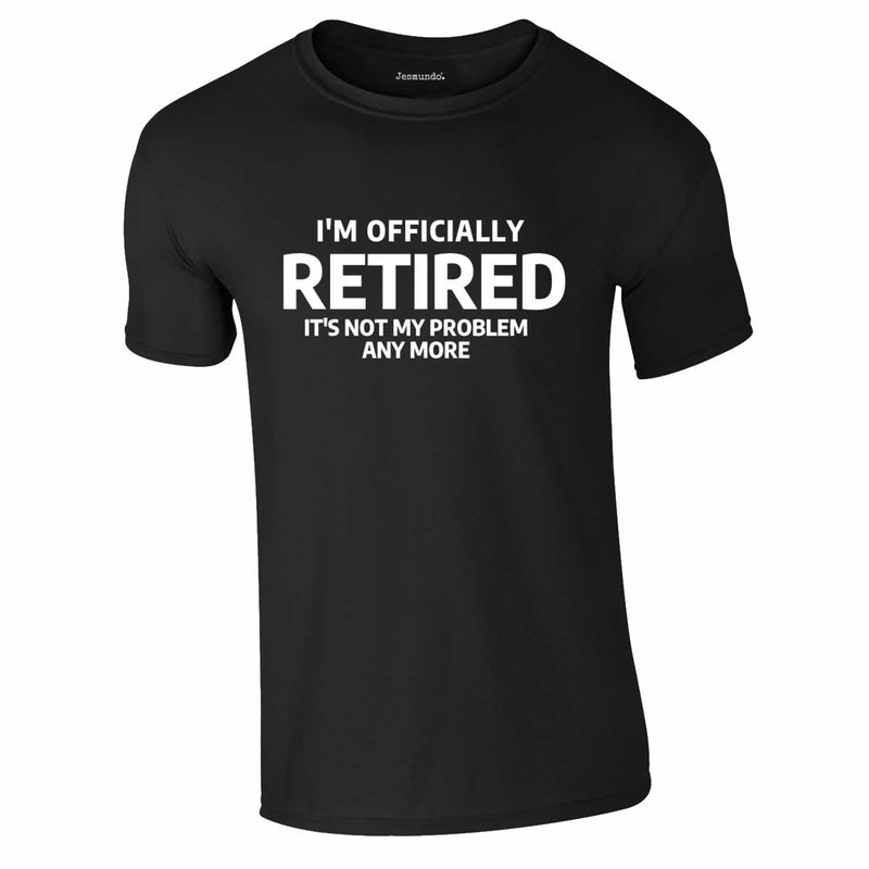 Officially Retired Not My Problem Any More Tee In Black