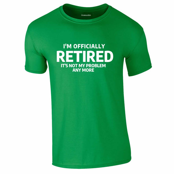 Officially Retired Not My Problem Any More Tee In Green