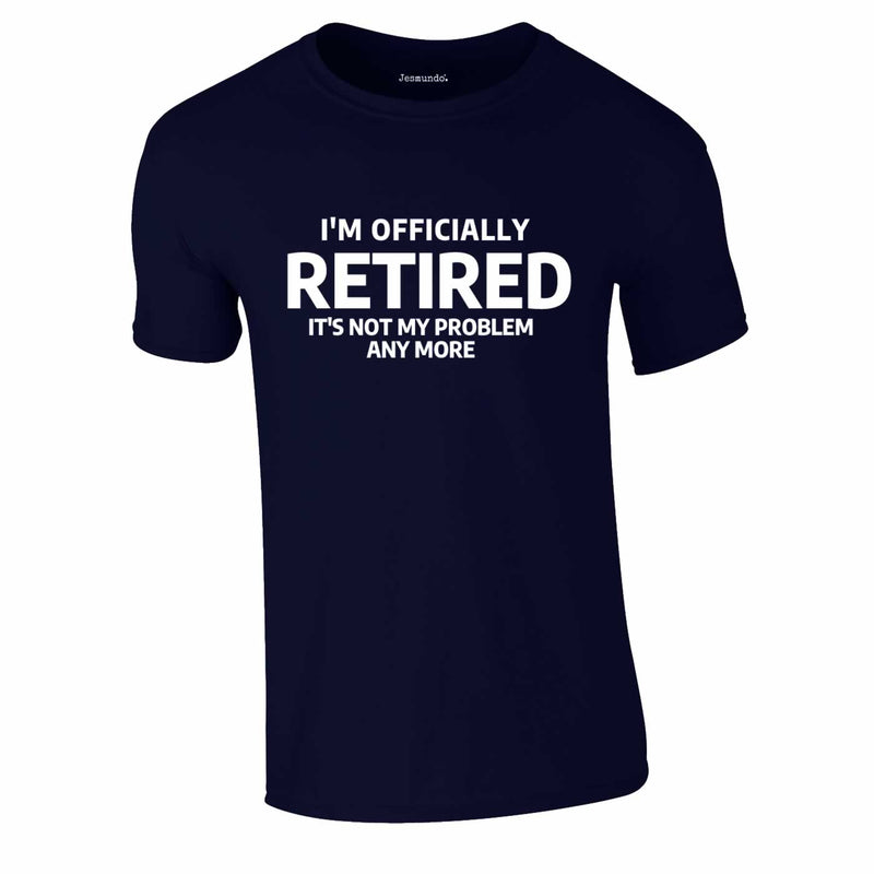 Officially Retired Not My Problem Any More Tee In Navy