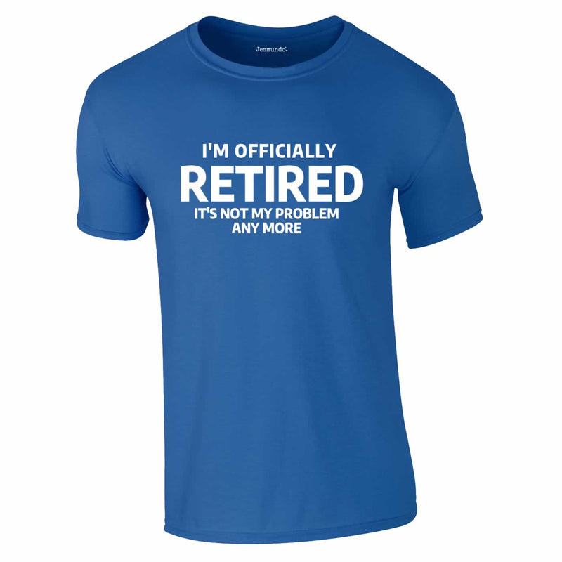 Officially Retired Not My Problem Any More Tee In Royal