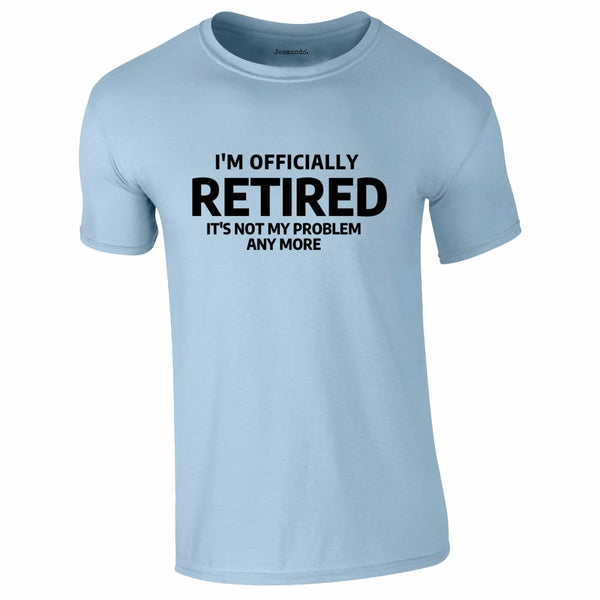Officially Retired Not My Problem Any More Tee In Sky