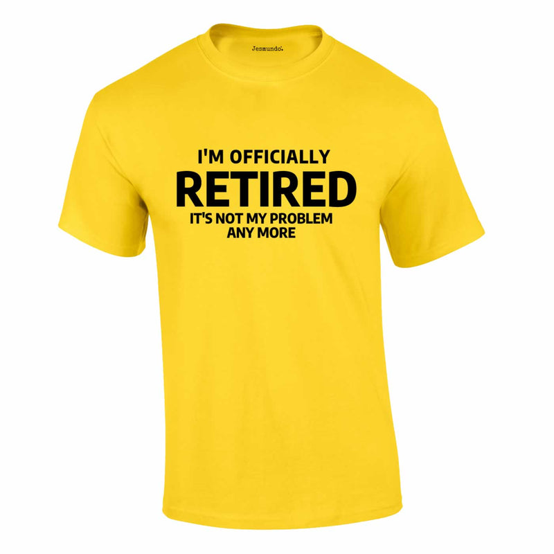 Officially Retired Not My Problem Any More Tee In Yellow