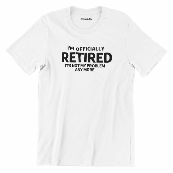 I'm Officially Retired It's Not My Problem Any More T Shirt