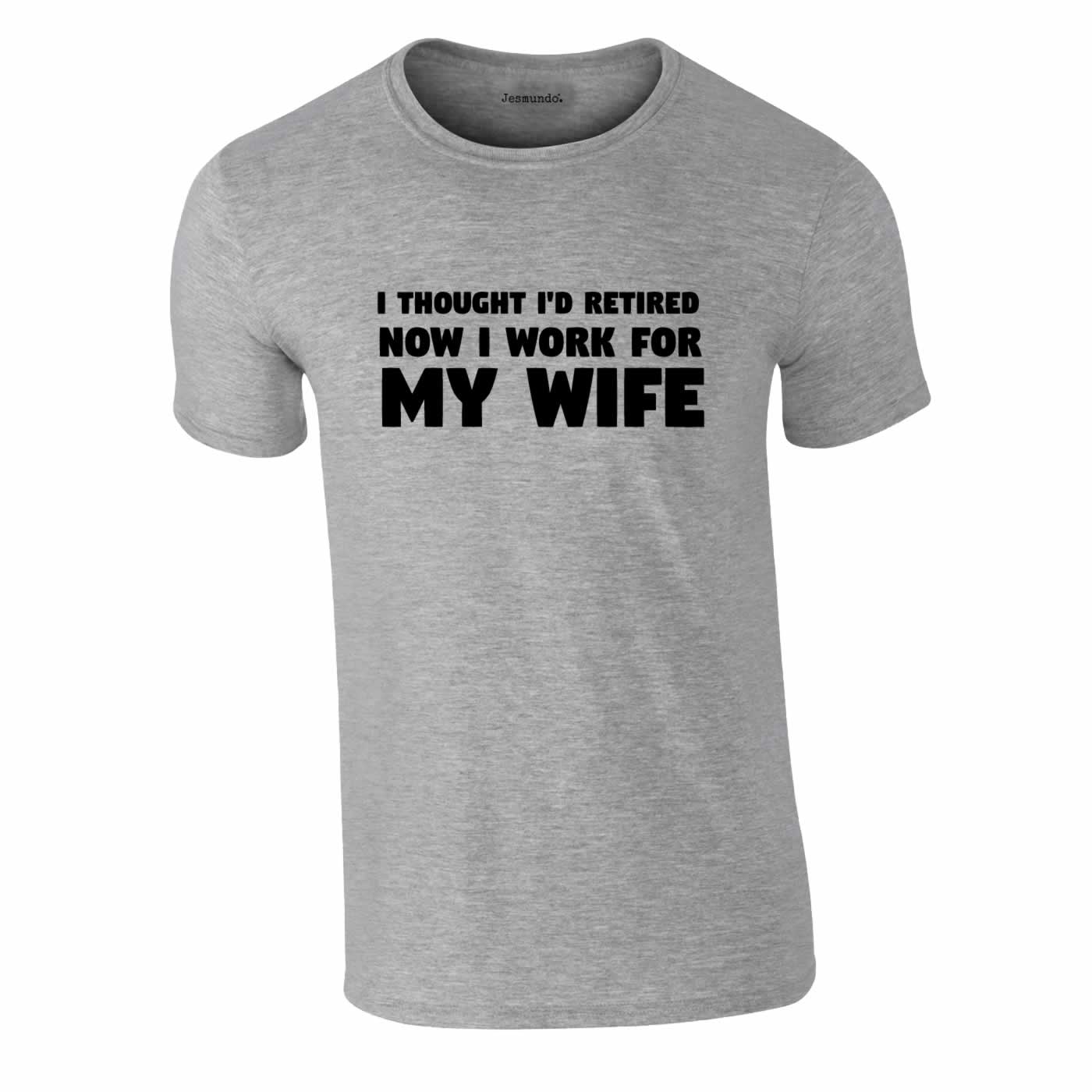 I Thought I'd Retired Now I Work For My Wife Tee In Grey