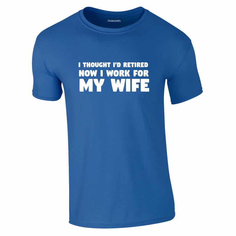 I Thought I'd Retired Now I Work For My Wife Tee In Royal Blue