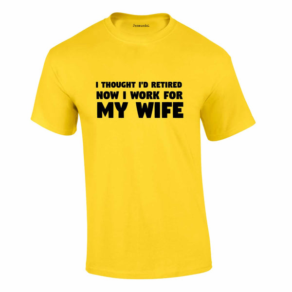 I Thought I'd Retired Now I Work For My Wife Tee In Yellow