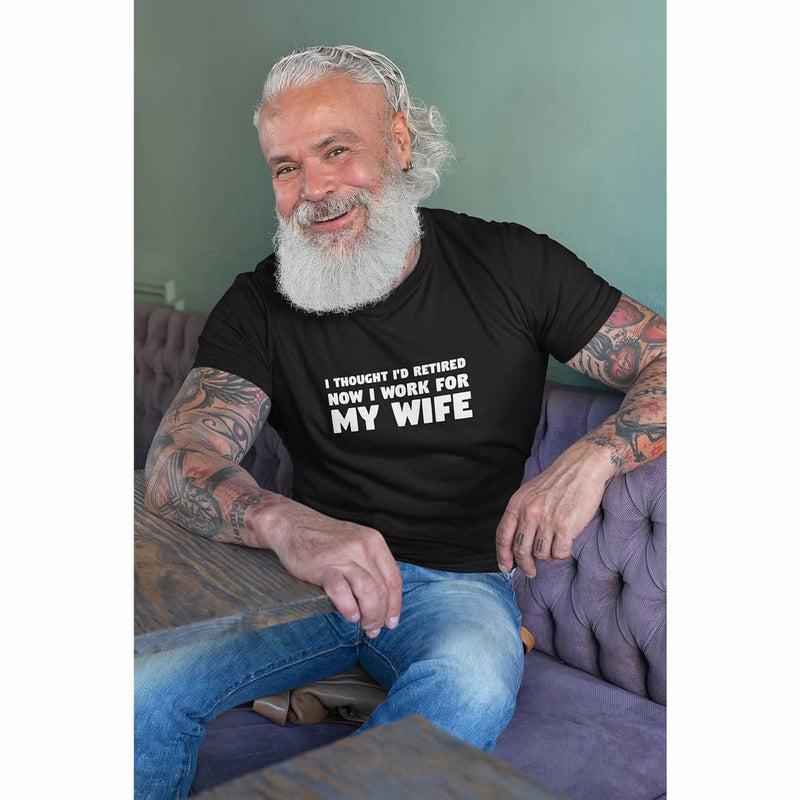 I Thought I'd Retired Now I Work For My Wife Men's T-Shirt