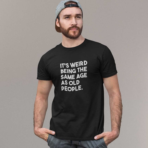 It's Weird Being The Same Age As Old People Men's T-Shirt