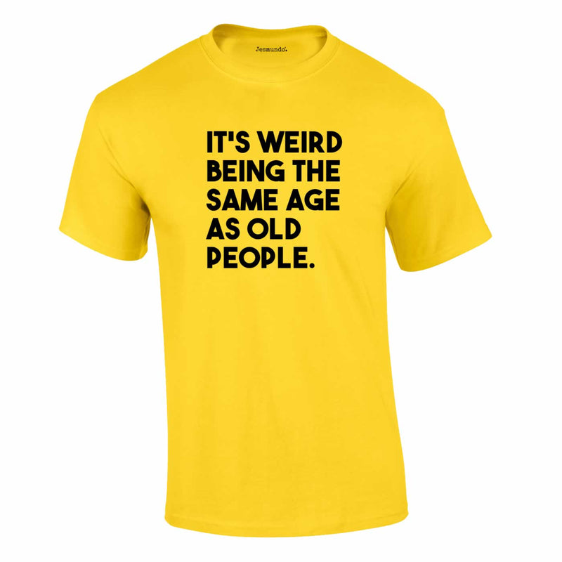 It's Weird Being The Same Age As Old People Tee In Yellow