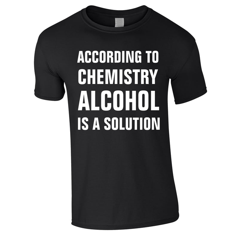 According To Chemistry Alcohol Is A Solution Tee In Black