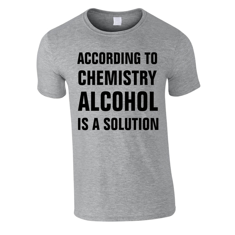 According To Chemistry Alcohol Is A Solution Tee In Grey