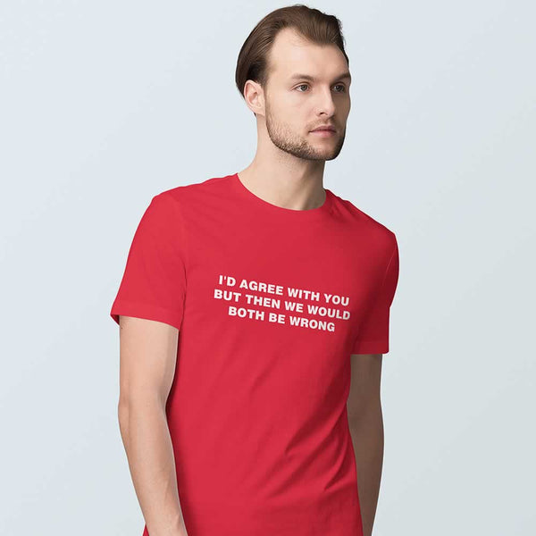 I'd Agree With You But Then We'd Both Be Wrong Tee