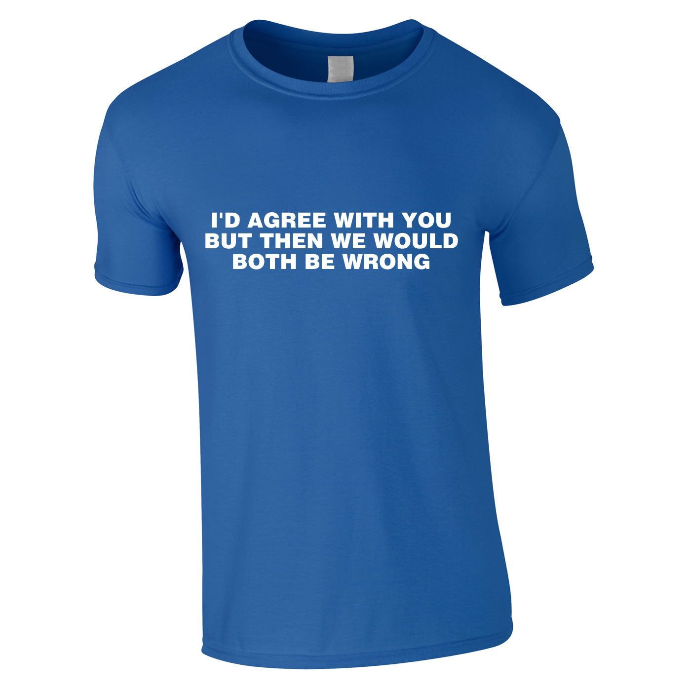 I'd Agree With You But Then We'd Both Be Wrong Tee In Royal