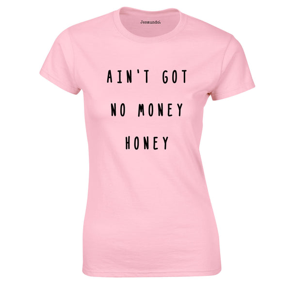 Ain't Got No Money Honey Women's T-Shirt