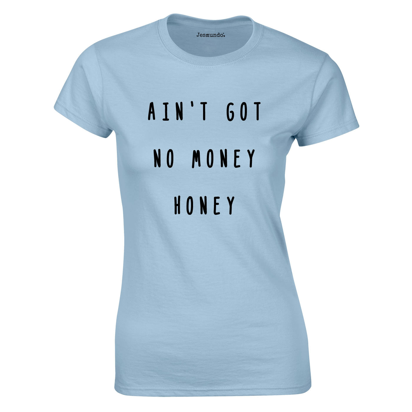 Ain't Got No Money Honey Women's T-Shirt
