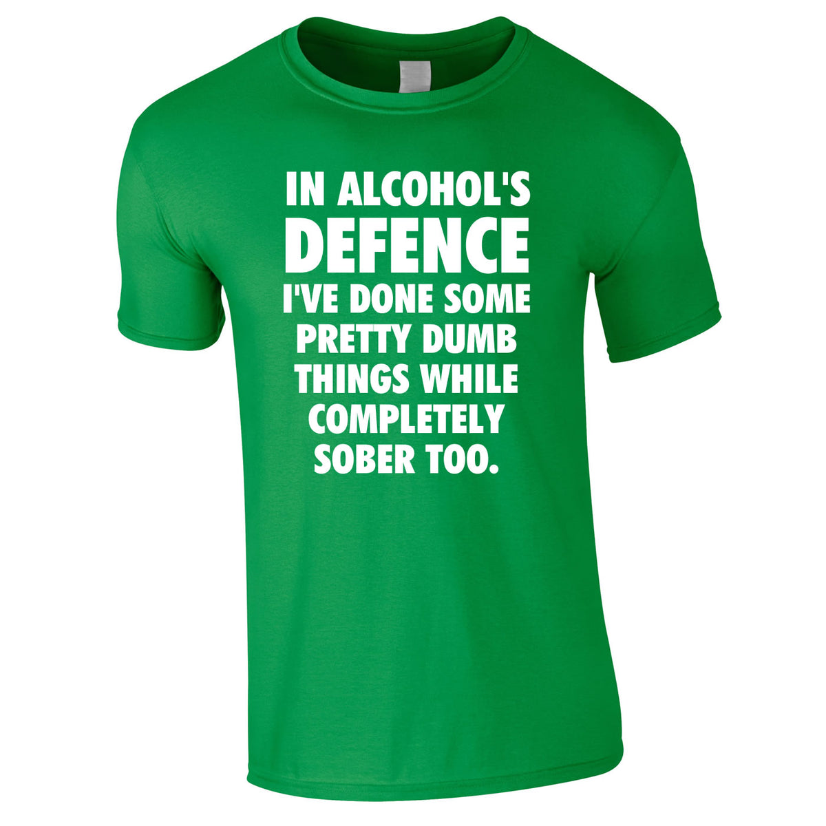 In Alcohol's Defence I've Done Some Pretty Dumb Things While Completely Sober Too Tee In Green