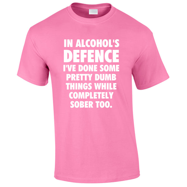 In Alcohol's Defence I've Done Some Pretty Dumb Things While Completely Sober Too Tee In Pink