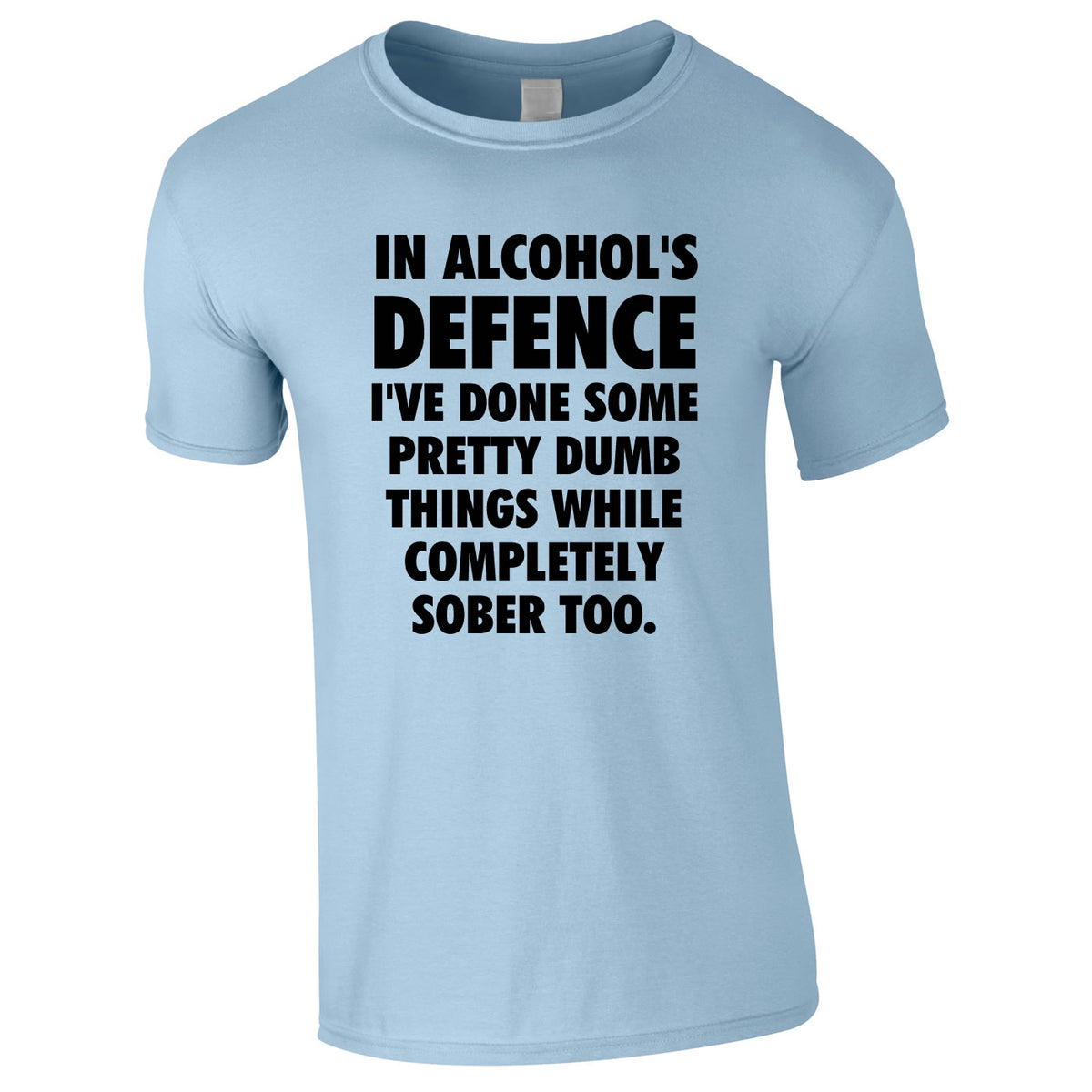 In Alcohol's Defence I've Done Some Pretty Dumb Things While Completely Sober Too Tee In Sky
