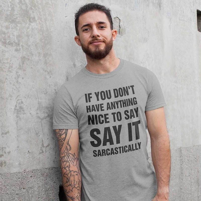 If You Don't Have Anything Nice To Say Say It Sarcastically Tee