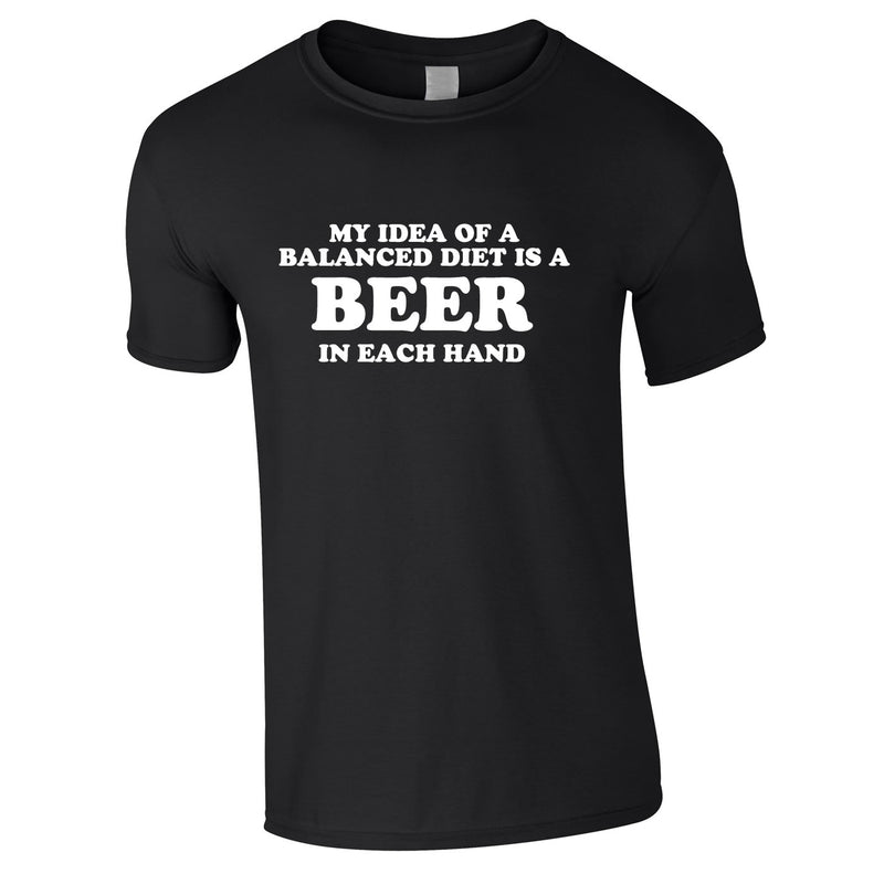 My Idea Of A Balanced Diet Is A Beer In Each Hand Tee In Black