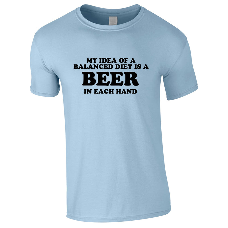 My Idea Of A Balanced Diet Is A Beer In Each Hand Tee In Sky