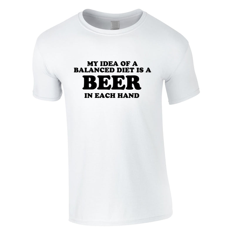 My Idea Of A Balanced Diet Is A Beer In Each Hand Tee In White