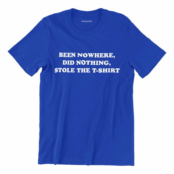 Been Nowhere Did Nothing Stole The Shirt