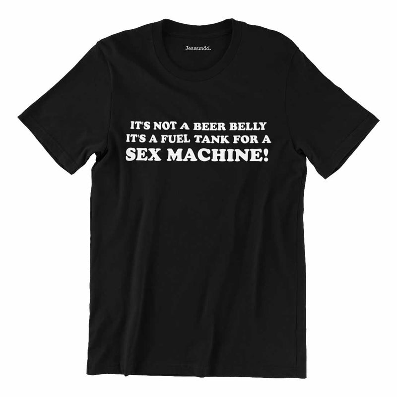 It's Not A Beer Belly It's A Fuel Tank For A Sex Machine Shirt