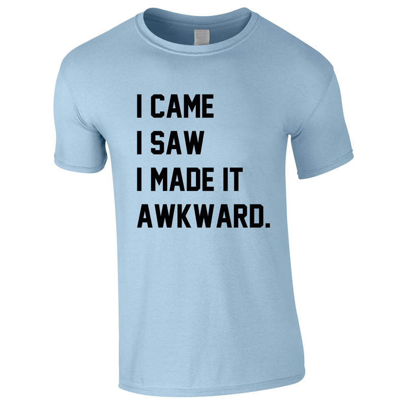 I Came I Saw I Made It Awkward Tee In Sky