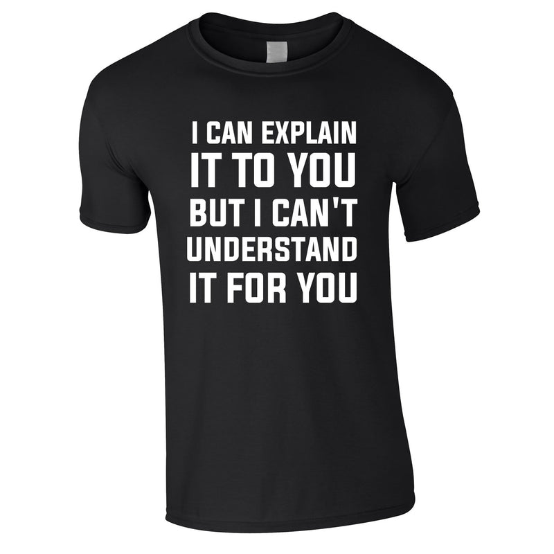 I Can Explain It To You But I Can't Understand It For You Tee In Black