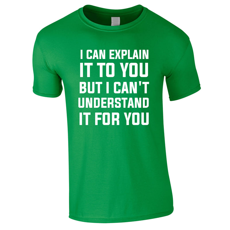 I Can Explain It To You But I Can't Understand It For You Tee In Green