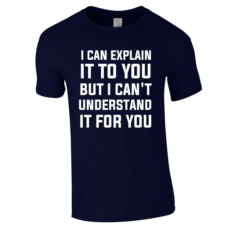 I Can Explain It To You But I Can't Understand It For You Tee In Navy